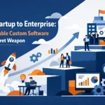 From Startup to Enterprise: Why Scalable Custom Software is Your Secret Weapon