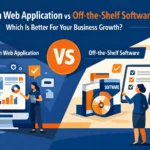 Custom Web Application vs Off-the-Shelf Software: Which Is Better For Your Business Growth?