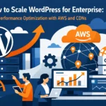 How to Scale WordPress for Enterprise: Performance Optimization with AWS and CDNs