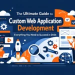 The Ultimate Guide to Custom Web Application Development: Everything You Need to Succeed in 2026