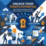 Unlock Your Team’s Potential: Why Professional Microsoft 365 Implementation is a Game-Changer