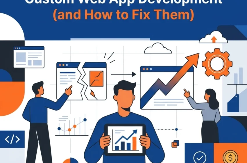7 Mistakes You’re Making with Custom Web App Development (and How to Fix Them)